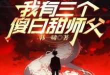 我有三个傻白甜师父秦阳萧若凝,我有三个傻白甜师父章节在线阅读-推书机
