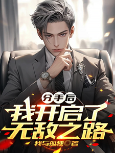 分手后，我开启了无敌之路最新章节，分手后，我开启了无敌之路免费阅读