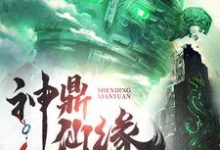 神鼎仙缘完整版小说免费阅读,神鼎仙缘小说-推书机
