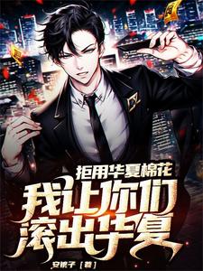 《拒用华夏棉花，我让你们滚出华夏》小说章节列表免费试读，秦风云娜小说在线阅读
