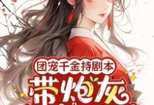团宠千金持剧本,带炮灰全家逆袭这本小说在哪里可以看?哪里有免费试读章节?-推书机
