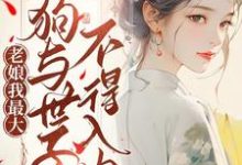 老娘我最大,狗与世子不得入内小说完结版章节免费阅读-推书机