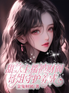 完整版的甜软主播被财阀哥姐守护养成小说在哪里可以免费读到？