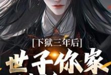《下狱三年后,世子你家被偷了!》全集免费在线阅读(谢危楼林清凰)-推书机