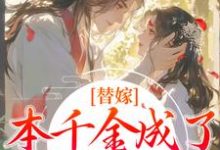 免费看替嫁:本千金成了京城团宠小说的网站有哪些?-推书机