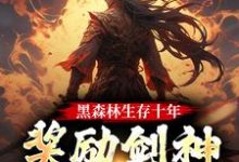 黑森林生存十年,奖励剑神巅峰修为免费阅读,黑森林生存十年,奖励剑神巅峰修为章节目录-推书机