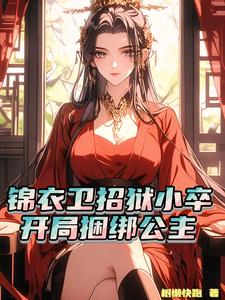 锦衣卫招狱小卒，开局捆绑公主小说全文哪里可以免费看？
