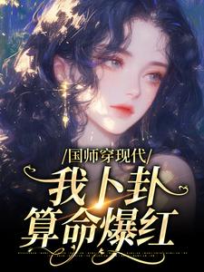 国师穿现代，我卜卦算命爆红小说全文哪里可以免费看？
