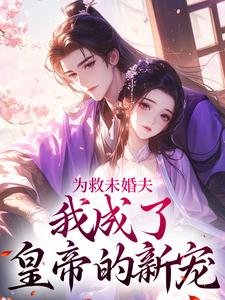 已完结小说《为救未婚夫，我成了皇帝的新宠》章节免费阅读