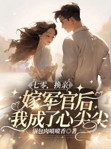 小说《七零，换亲嫁军官后我成了心尖尖》章节免费阅读