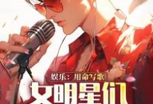 娱乐：用命写歌，女明星们求我别死小说完结版章节免费阅读-推书机