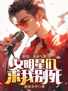 娱乐：用命写歌，女明星们求我别死小说完结版章节免费阅读