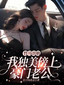 竹马出轨，我独美傍上豪门老公小说的免费电子版在哪里可以下载或阅读？