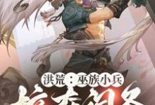 已完结小说《洪荒:巫族小兵,掠夺词条开始崛起》在线章节阅读-推书机