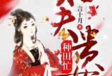 求旺夫贵女种田忙小说的全文免费阅读链接-推书机