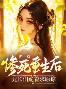 惨死重生后，兄长们跪着求原谅小说有没有完结版在线？