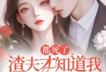 已完结小说《都死了,渣夫才知道我是他白月光》章节在线阅读-推书机
