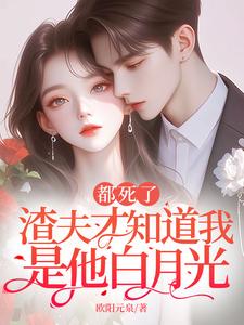 已完结小说《都死了，渣夫才知道我是他白月光》章节在线阅读