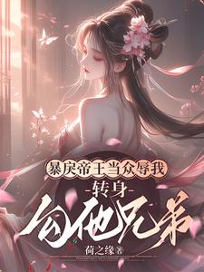暴戾帝王当众辱我，转身勾他兄弟完整版最新章节，暴戾帝王当众辱我，转身勾他兄弟章节在线阅读