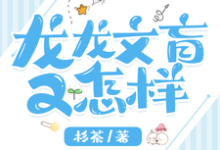 已完结小说《龙龙文盲又怎样》最新章节-推书机