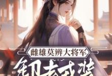 完结版《雌雄莫辨大将军,缷去戎装报家仇》章节阅读-推书机