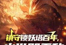 镇守锁妖塔百年，出世既无敌小说，镇守锁妖塔百年，出世既无敌在线阅读-推书机