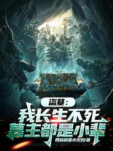 小说完整版《盗墓：我长生不死，墓主都是小辈》免费阅读