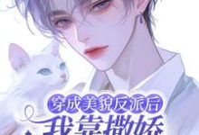 《穿成美貌反派后我靠撒娇成为团宠》小说章节在线试读,《穿成美貌反派后我靠撒娇成为团宠》最新章节目录-推书机