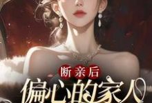 已完结小说《断亲后,偏心的家人跪求原谅哭红眼》在线章节阅读-推书机