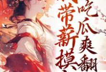 已完结小说《穿越后,我带薪摸鱼,吃瓜爽翻天》章节免费阅读-推书机
