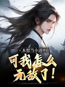 本想当小透明，可我怎么无敌了！这本小说完结了吗？免费查看最新章节