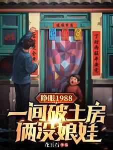 睁眼1988一间破土房俩没娘娃小说的所有章节都能在哪里免费读到？