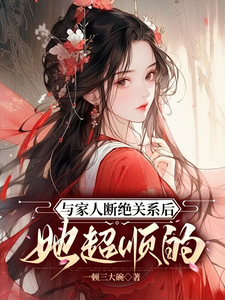 《与家人断绝关系后，她超顺的》小说免费阅读完整版
