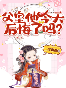小说《父皇他今天后悔了吗》完整版章节免费阅读