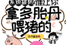 已完结小说《系统破防!谁让你拿多胎丹喂猪的》最新章节-推书机