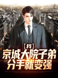 已完结小说《我，京城大院子弟，分手就变强》章节在线阅读