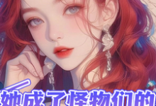 她成了怪物们的小宝贝小说全文哪里可以免费看?-推书机