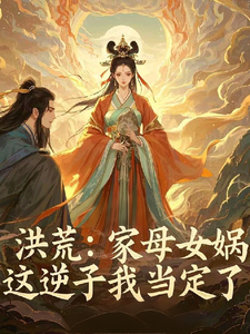 洪荒：家母女娲，这逆子我当定了小说完结了吗？在哪里可以免费读到？