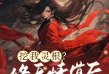 《挖我灵根?修无情道后哥哥们哭断肠》全集免费在线阅读(姜黎)-推书机