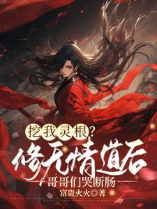 《挖我灵根？修无情道后哥哥们哭断肠》全集免费在线阅读（姜黎）