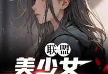 联盟:美少女世一辅!完整版小说免费阅读,联盟:美少女世一辅!小说-推书机