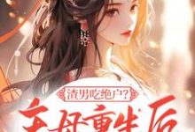《渣男吃绝户?主母重生后灭他全府》小说免费阅读完整版-推书机