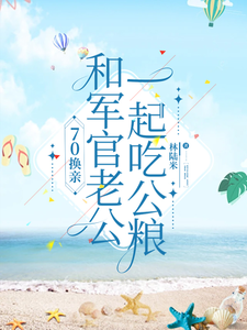 哪里能找到70换亲，和军官老公一起吃公粮小说的最新更新和免费章节？
