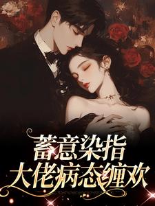完结版《蓄意染指：大佬病态缠欢》免费阅读