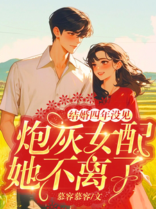 完结版《结婚四年没见，炮灰女配她不离了》免费阅读