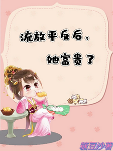 流放平反后，她富贵了完整版小说，流放平反后，她富贵了最新章节