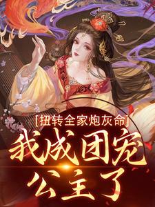 枝枝方枝枝小说扭转全家炮灰命，我成团宠公主了在线阅读章节