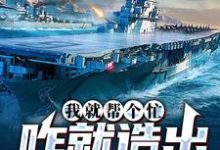《我就帮个忙,咋就造出真航母了》小说章节在线试读,《我就帮个忙,咋就造出真航母了》最新章节目录-推书机