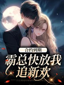 《合约到期，霸总快放我追新欢》小说章节在线试读，《合约到期，霸总快放我追新欢》最新章节目录