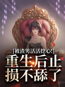 被渣男活活挖心！重生后止损不舔了完整版小说，被渣男活活挖心！重生后止损不舔了免费阅读